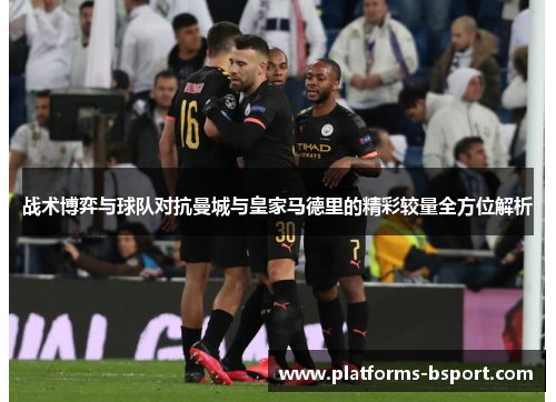 战术博弈与球队对抗曼城与皇家马德里的精彩较量全方位解析