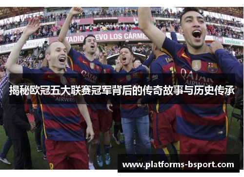 揭秘欧冠五大联赛冠军背后的传奇故事与历史传承