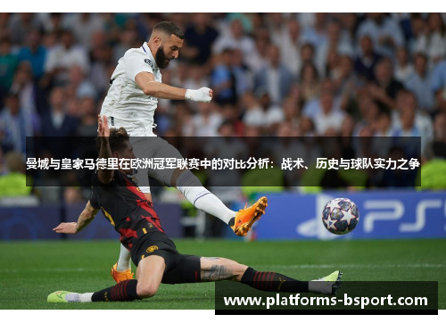 曼城与皇家马德里在欧洲冠军联赛中的对比分析：战术、历史与球队实力之争