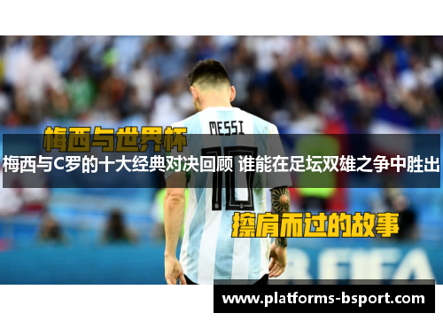 梅西与C罗的十大经典对决回顾 谁能在足坛双雄之争中胜出
