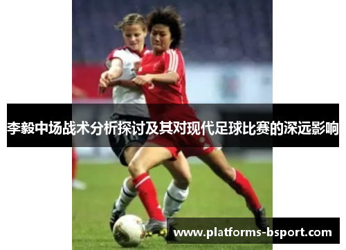 李毅中场战术分析探讨及其对现代足球比赛的深远影响