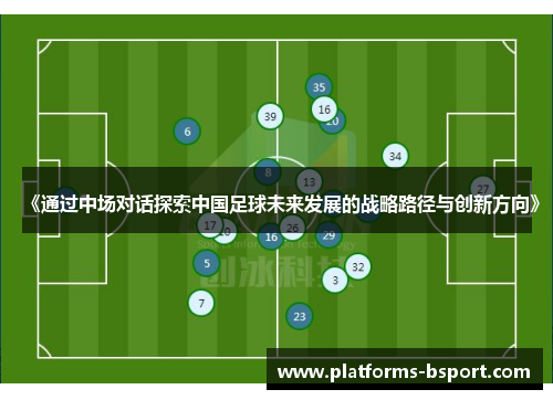 《通过中场对话探索中国足球未来发展的战略路径与创新方向》
