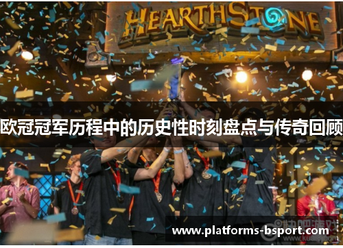 欧冠冠军历程中的历史性时刻盘点与传奇回顾