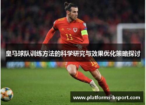 皇马球队训练方法的科学研究与效果优化策略探讨