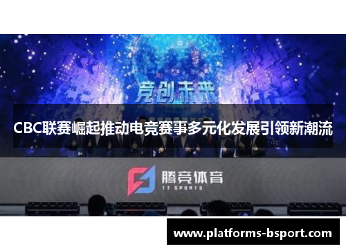 CBC联赛崛起推动电竞赛事多元化发展引领新潮流