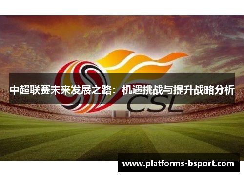 中超联赛未来发展之路：机遇挑战与提升战略分析