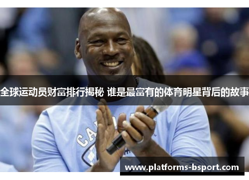 全球运动员财富排行揭秘 谁是最富有的体育明星背后的故事