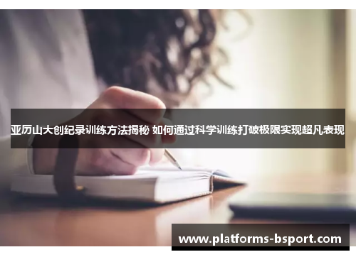 亚历山大创纪录训练方法揭秘 如何通过科学训练打破极限实现超凡表现