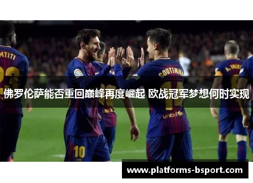佛罗伦萨能否重回巅峰再度崛起 欧战冠军梦想何时实现