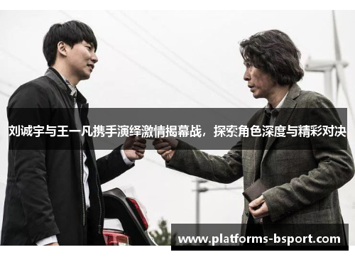 刘诚宇与王一凡携手演绎激情揭幕战，探索角色深度与精彩对决