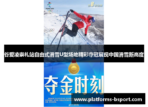 谷爱凌崇礼站自由式滑雪U型场地精彩夺冠展现中国滑雪新高度