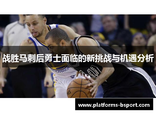 战胜马刺后勇士面临的新挑战与机遇分析