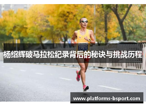 杨绍辉破马拉松纪录背后的秘诀与挑战历程