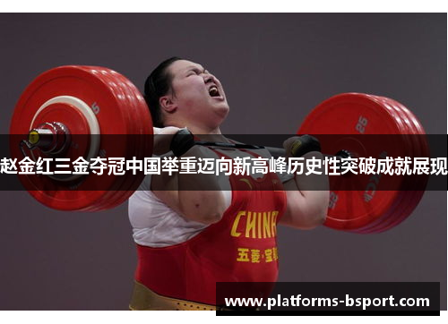 赵金红三金夺冠中国举重迈向新高峰历史性突破成就展现