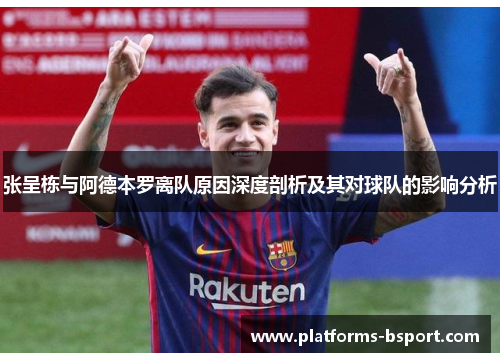 张呈栋与阿德本罗离队原因深度剖析及其对球队的影响分析