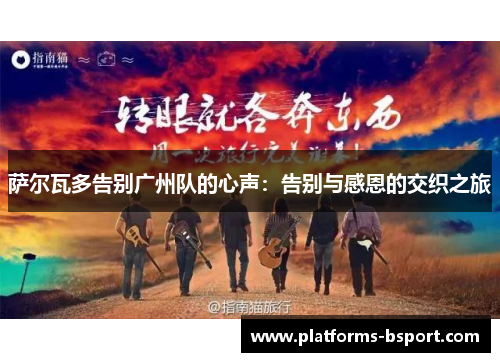 萨尔瓦多告别广州队的心声：告别与感恩的交织之旅
