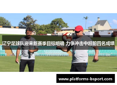 辽宁足球队迎来新赛季目标明确 力争冲击中超前四名成绩