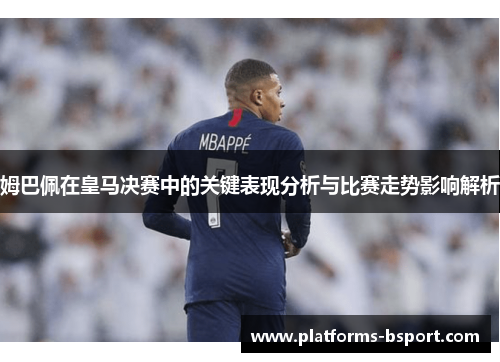 姆巴佩在皇马决赛中的关键表现分析与比赛走势影响解析