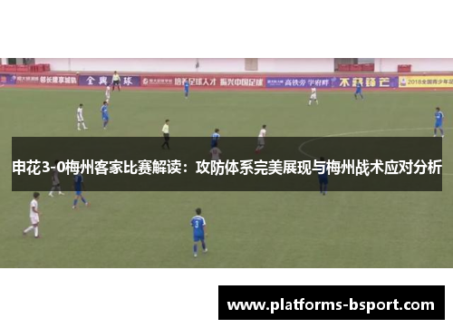 申花3-0梅州客家比赛解读：攻防体系完美展现与梅州战术应对分析