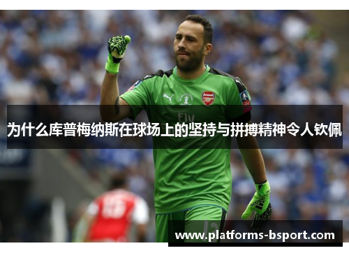 为什么库普梅纳斯在球场上的坚持与拼搏精神令人钦佩