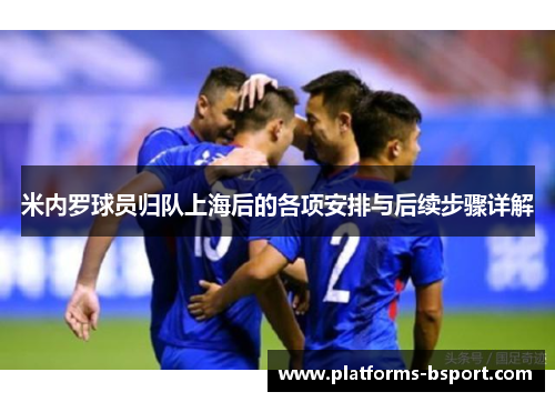 米内罗球员归队上海后的各项安排与后续步骤详解