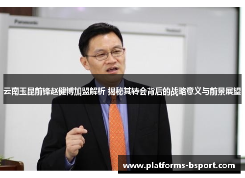 云南玉昆前锋赵健博加盟解析 揭秘其转会背后的战略意义与前景展望