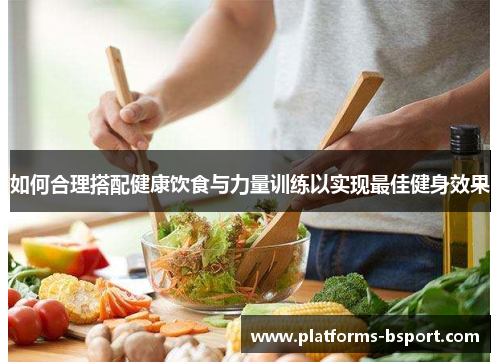 如何合理搭配健康饮食与力量训练以实现最佳健身效果