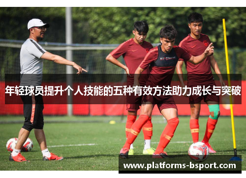 年轻球员提升个人技能的五种有效方法助力成长与突破