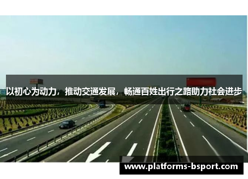 以初心为动力，推动交通发展，畅通百姓出行之路助力社会进步