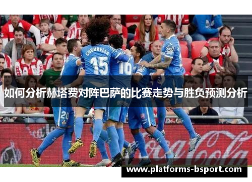 如何分析赫塔费对阵巴萨的比赛走势与胜负预测分析