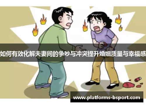 如何有效化解夫妻间的争吵与冲突提升婚姻质量与幸福感