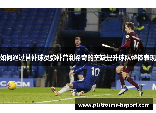 如何通过替补球员弥补普利希奇的空缺提升球队整体表现