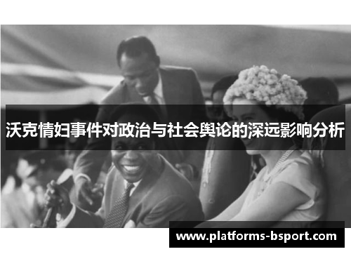 沃克情妇事件对政治与社会舆论的深远影响分析
