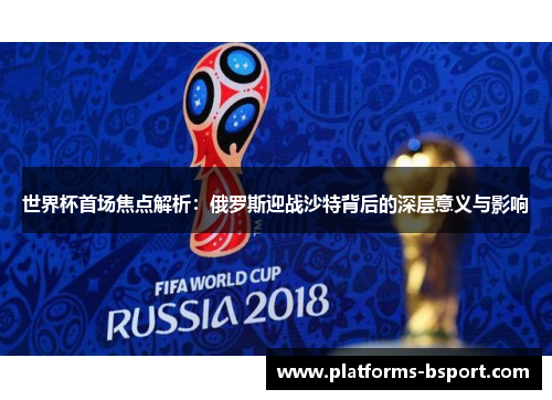 世界杯首场焦点解析：俄罗斯迎战沙特背后的深层意义与影响