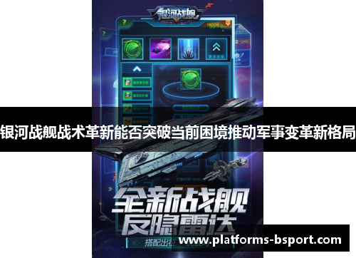 银河战舰战术革新能否突破当前困境推动军事变革新格局