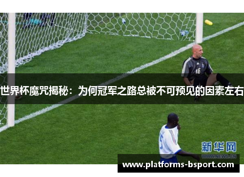 世界杯魔咒揭秘：为何冠军之路总被不可预见的因素左右