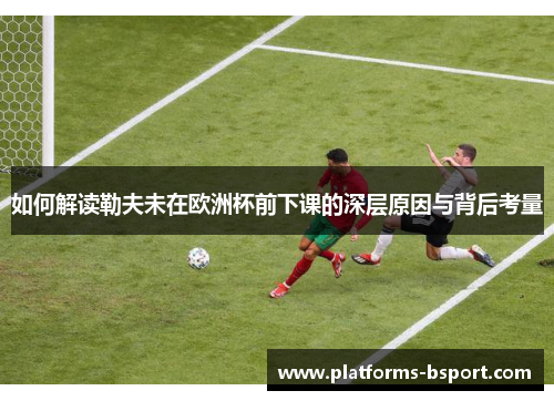如何解读勒夫未在欧洲杯前下课的深层原因与背后考量