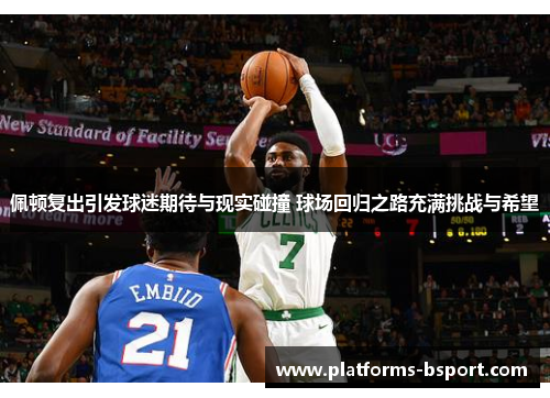 佩顿复出引发球迷期待与现实碰撞 球场回归之路充满挑战与希望