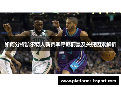 如何分析凯尔特人新赛季夺冠前景及关键因素解析