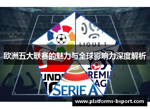 欧洲五大联赛的魅力与全球影响力深度解析