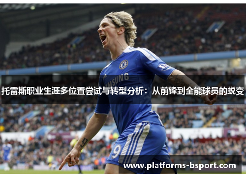 托雷斯职业生涯多位置尝试与转型分析：从前锋到全能球员的蜕变