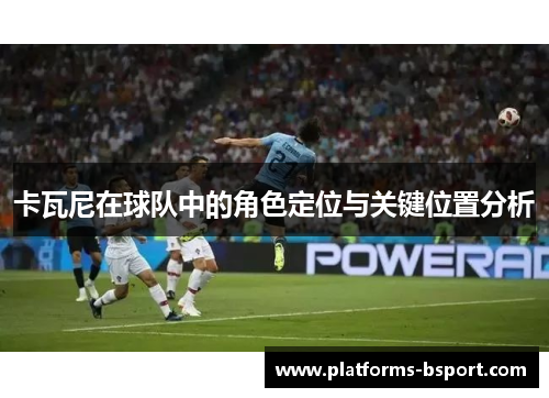 卡瓦尼在球队中的角色定位与关键位置分析