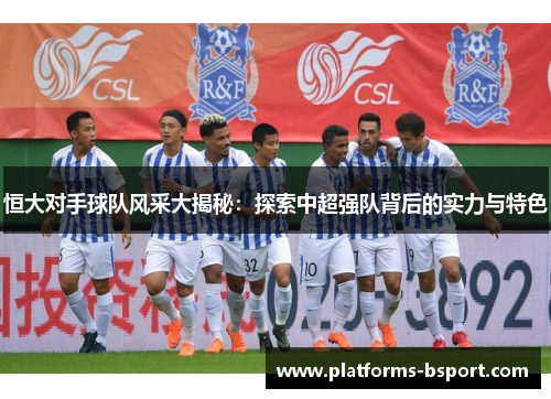 恒大对手球队风采大揭秘：探索中超强队背后的实力与特色