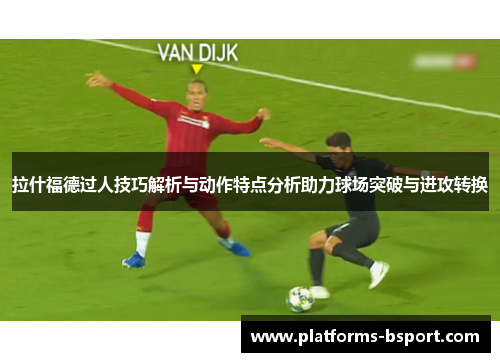 拉什福德过人技巧解析与动作特点分析助力球场突破与进攻转换