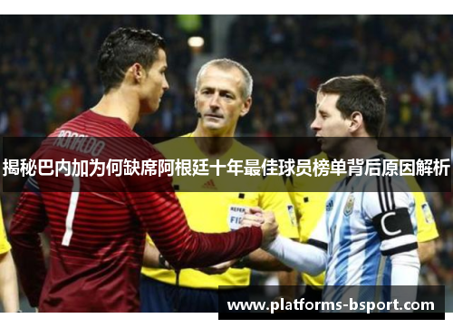 揭秘巴内加为何缺席阿根廷十年最佳球员榜单背后原因解析