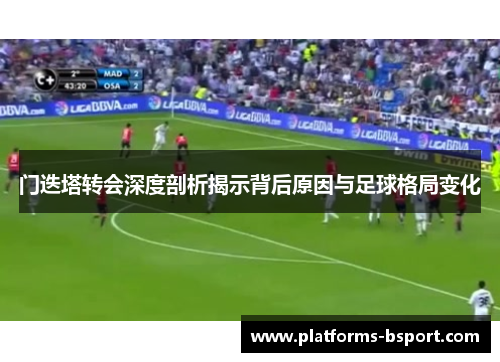 门迭塔转会深度剖析揭示背后原因与足球格局变化