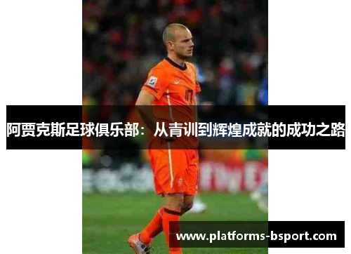 阿贾克斯足球俱乐部：从青训到辉煌成就的成功之路