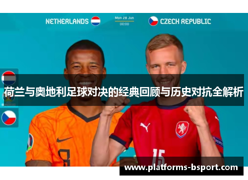 荷兰与奥地利足球对决的经典回顾与历史对抗全解析 荷兰与奥地利足球对决的经典回顾与历史对抗全解析