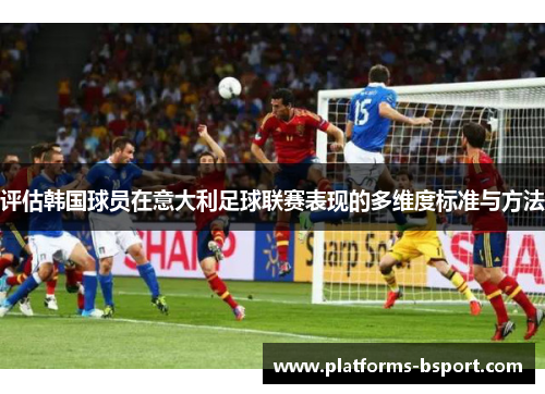 评估韩国球员在意大利足球联赛表现的多维度标准与方法 评估韩国球员在意大利足球联赛表现的多维度标准与方法