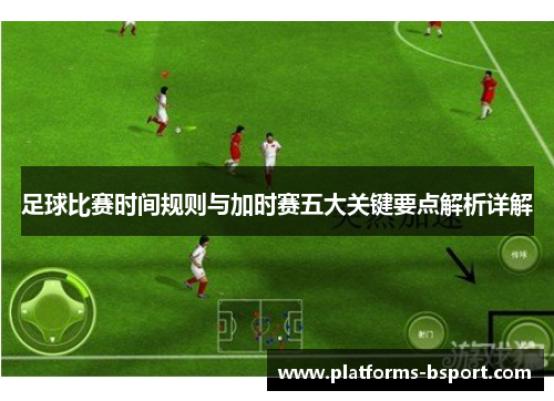 足球比赛时间规则与加时赛五大关键要点解析详解
